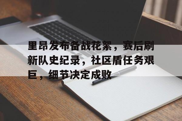 九游体育APP里昂发布备战花絮，赛后刷新队史纪录，社区盾任务艰巨，细节决定成败的简单介绍